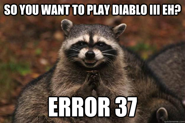 So you want to play Diablo III eh? Error 37  Evil Plotting Raccoon