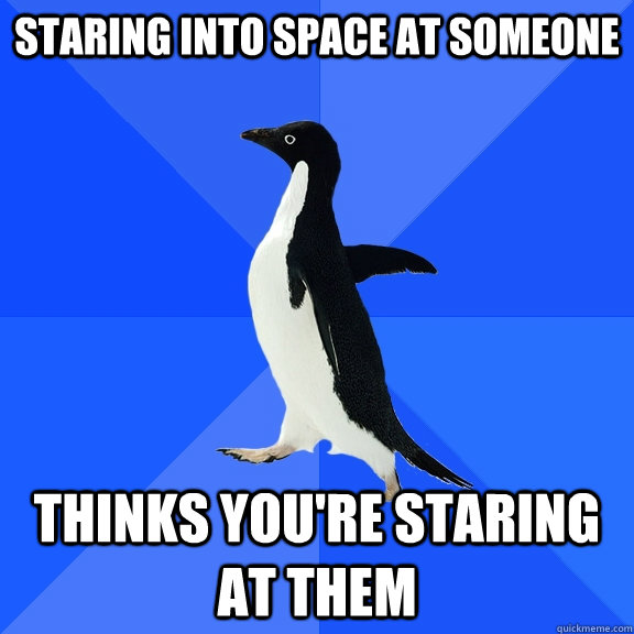 staring into space at someone thinks you're staring at them - staring into space at someone thinks you're staring at them  Socially Awkward Penguin