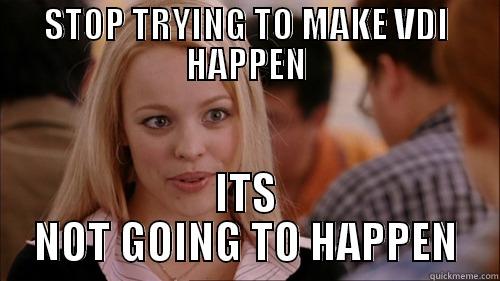 STOP TRYING TO MAKE VDI HAPPEN ITS NOT GOING TO HAPPEN regina george