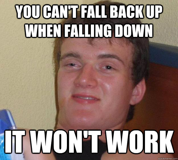 you can't fall back up when falling down It won't work  10 Guy