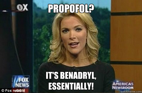 Propofol? It's Benadryl,
Essentially! - Propofol? It's Benadryl,
Essentially!  Megyn Kelly