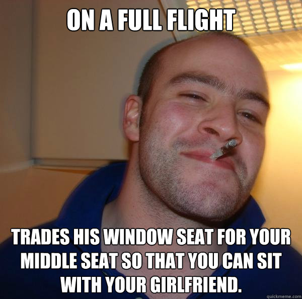 On a full flight Trades his window seat for your middle seat so that you can sit with your girlfriend. - On a full flight Trades his window seat for your middle seat so that you can sit with your girlfriend.  Misc