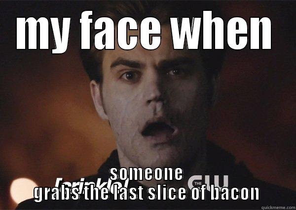 kills me :( - MY FACE WHEN SOMEONE GRABS THE LAST SLICE OF BACON Misc