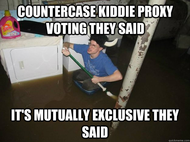 Countercase kiddie proxy voting they said It's mutually exclusive they said - Countercase kiddie proxy voting they said It's mutually exclusive they said  Do the laundry they said