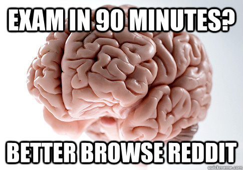 exam in 90 minutes? Better browse reddit   Scumbag Brain