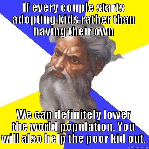 How to control the world population? - IF EVERY COUPLE STARTS ADOPTING KIDS RATHER THAN HAVING THEIR OWN WE CAN DEFINITELY LOWER THE WORLD POPULATION. YOU WILL ALSO HELP THE POOR KID OUT. Advice God