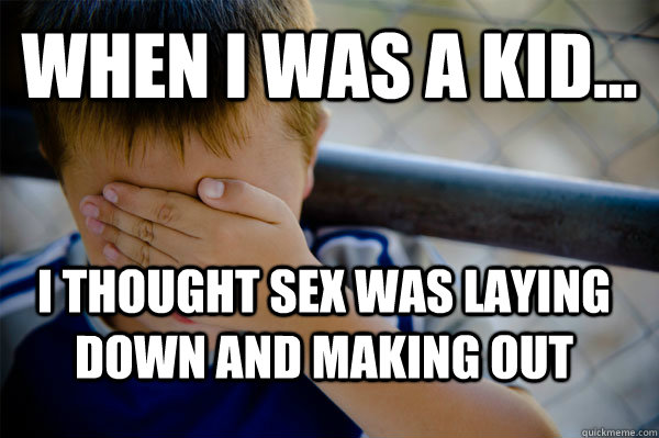 when i was a kid... i thought sex was laying down and making out - when i was a kid... i thought sex was laying down and making out  Confession kid