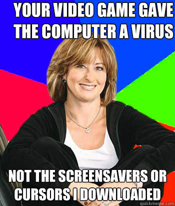 Your video game gave the computer a virus Not the screensavers or cursors I downloaded - Your video game gave the computer a virus Not the screensavers or cursors I downloaded  Sheltering Suburban Mom
