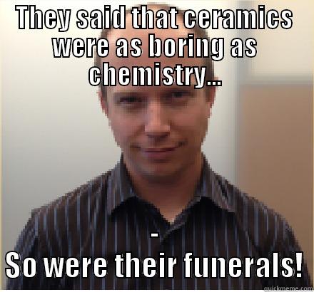 THEY SAID THAT CERAMICS WERE AS BORING AS CHEMISTRY... - SO WERE THEIR FUNERALS! Misc