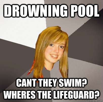 Drowning Pool Cant they swim? wheres the lifeguard? - Drowning Pool Cant they swim? wheres the lifeguard?  Musically Oblivious 8th Grader