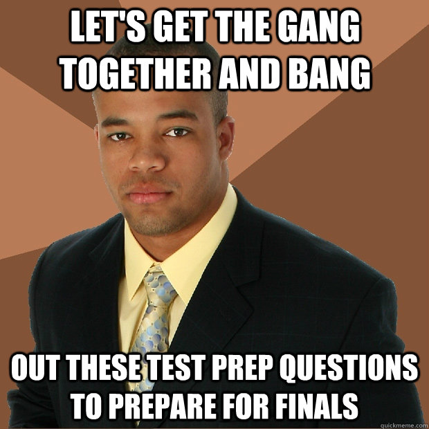 let's get the gang together and bang out these test prep questions to prepare for finals  Successful Black Man