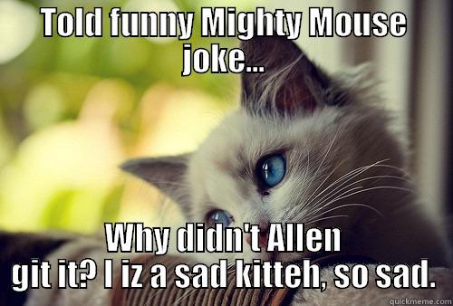 Mighty Mouse - TOLD FUNNY MIGHTY MOUSE JOKE... WHY DIDN'T ALLEN GIT IT? I IZ A SAD KITTEH, SO SAD. First World Problems Cat