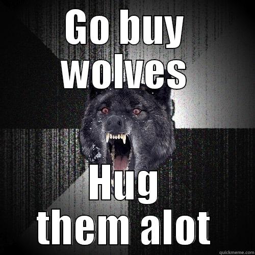lets all go - GO BUY WOLVES HUG THEM ALOT Insanity Wolf