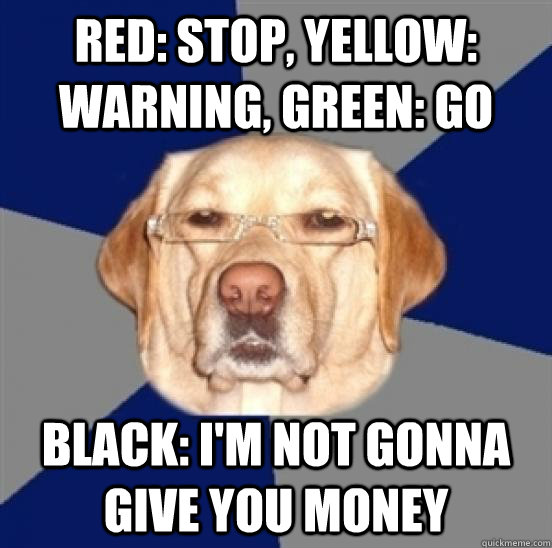 Red: Stop, Yellow: Warning, Green: Go Black: I'm not gonna give you money  Racist Dog