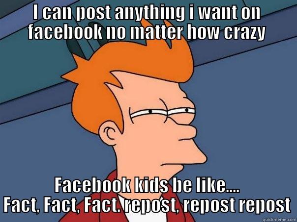 fact fact fact - I CAN POST ANYTHING I WANT ON FACEBOOK NO MATTER HOW CRAZY FACEBOOK KIDS BE LIKE.... FACT, FACT, FACT. REPOST, REPOST REPOST Futurama Fry