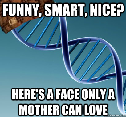 Funny, smart, nice? here's a face only a mother can love  Scumbag DNA