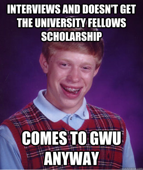 interviews and doesn't get the university fellows scholarship comes to gwu anyway  Bad Luck Brian