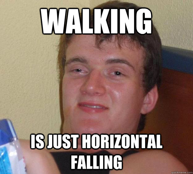 Walking is just horizontal falling  10 Guy