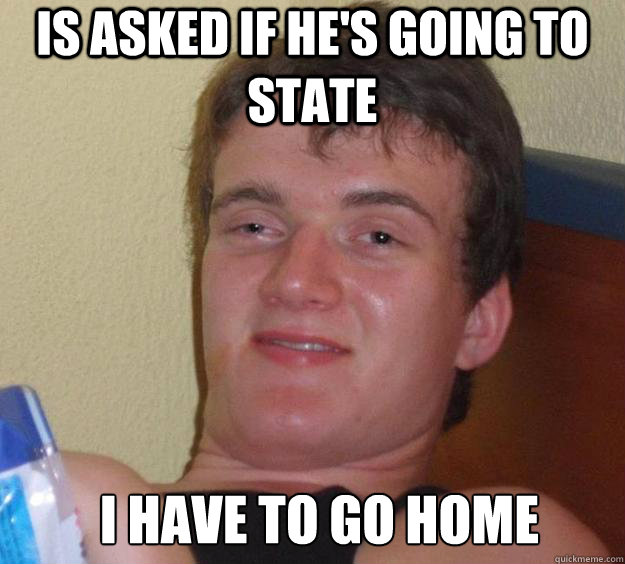 is asked if he's going to state I have to go home  - is asked if he's going to state I have to go home   10 Guy