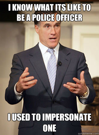 I know what its like to be a police officer I used to impersonate one - I know what its like to be a police officer I used to impersonate one  Relatable Romney