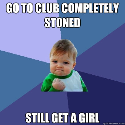 Go to club completely stoned still get a girl  Success Kid