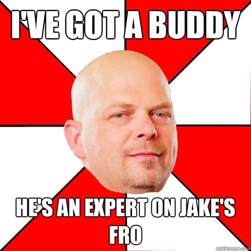 i've got a buddy he's an expert on jake's fro  - i've got a buddy he's an expert on jake's fro   Pawn Star