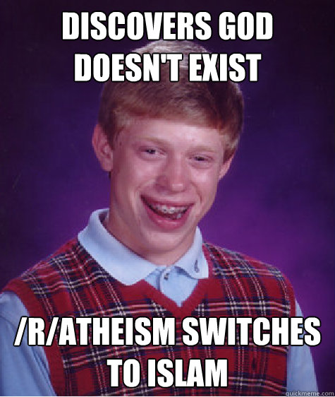 discovers god doesn't exist /r/atheism switches to Islam  Bad Luck Brian