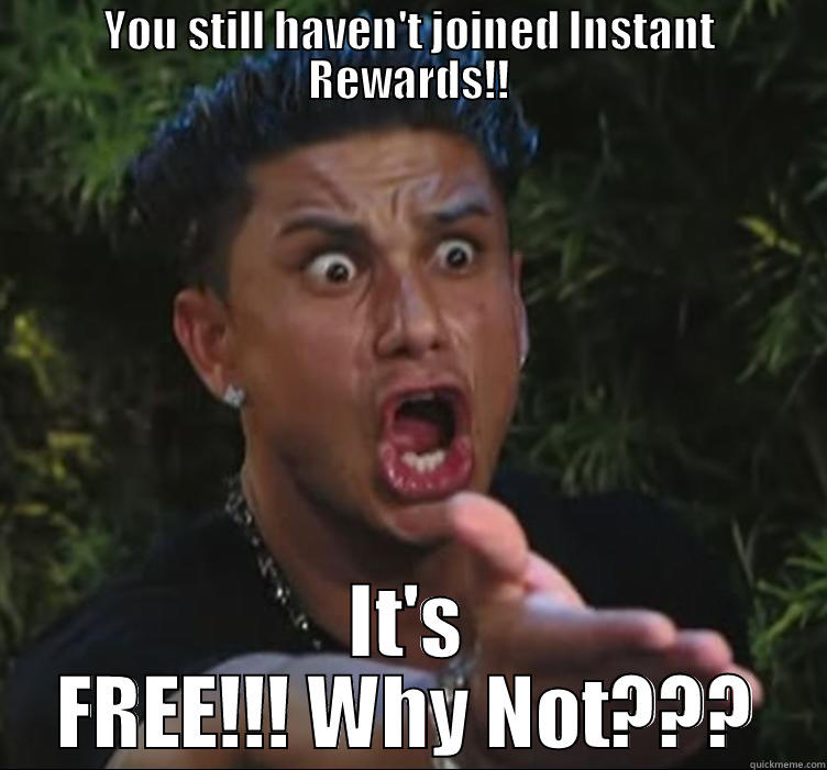 YOU STILL HAVEN'T JOINED INSTANT REWARDS!! IT'S FREE!!! WHY NOT??? Misc