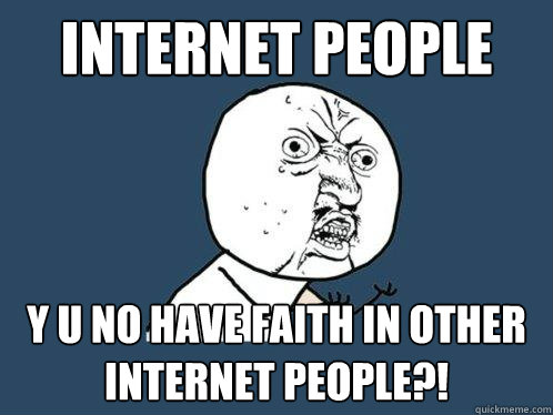 INTERNET PEOPLE Y U NO HAVE FAITH IN OTHER INTERNET PEOPLE?!  Y U No