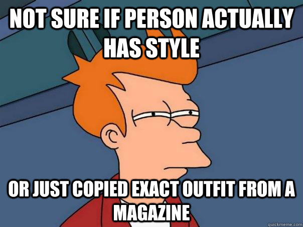 Not sure if person actually has style Or just copied exact outfit from a magazine  Futurama Fry