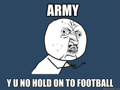 ARMY  Y U NO HOLD ON TO FOOTBALL - ARMY  Y U NO HOLD ON TO FOOTBALL  Y U No