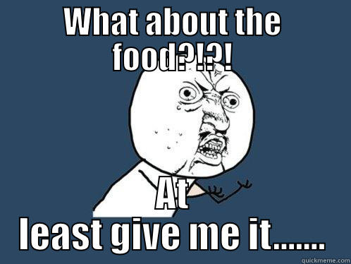 WHAT ABOUT THE FOOD?!?! AT LEAST GIVE ME IT....... Y U No