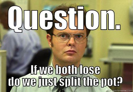 QUESTION. IF WE BOTH LOSE DO WE JUST SPLIT THE POT? Dwight