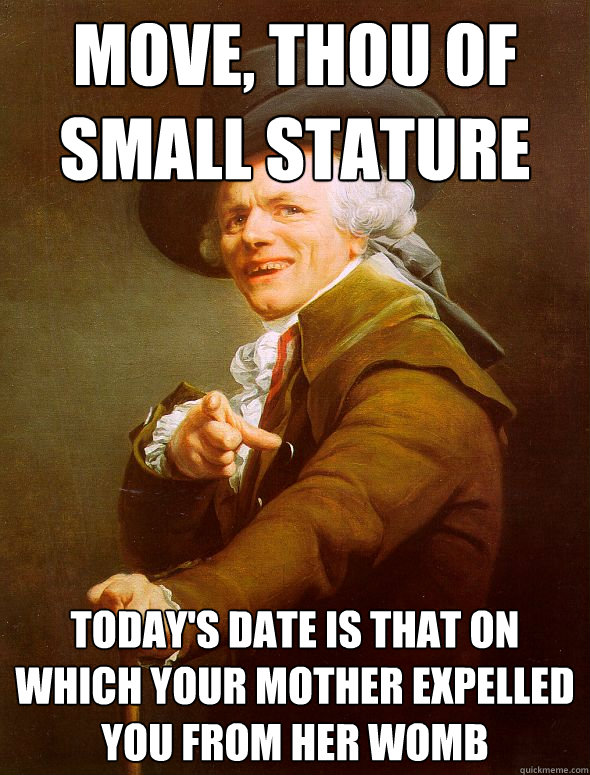 move, thou of small stature today's date is that on which your mother expelled you from her womb  Joseph Ducreux