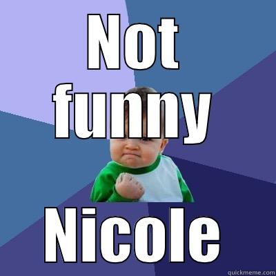 NOT FUNNY NICOLE Success Kid