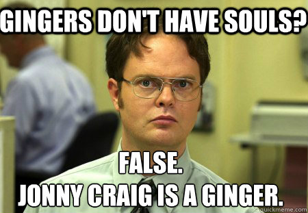 Gingers don't have souls? False.
Jonny Craig is a ginger. - Gingers don't have souls? False.
Jonny Craig is a ginger.  Schrute