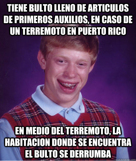 TIENE BULTO LLENO DE ARTICULOS DE PRIMEROS AUXILIOS, EN CASO DE UN TERREMOTO EN PUERTO RICO EN MEDIO DEL TERREMOTO, LA HABITACION DONDE SE ENCUENTRA EL BULTO SE DERRUMBA  Bad Luck Brian