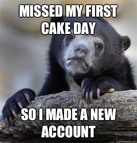 Missed my first cake day So I made a new account  Confession Bear