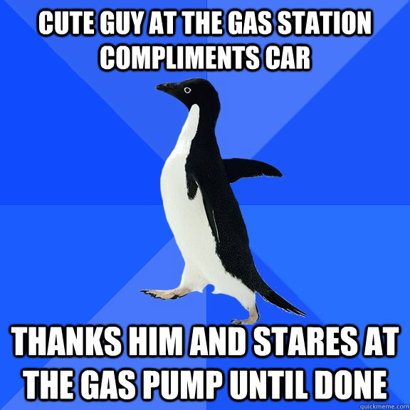 Cute guy at the gas station compliments car thanks him and stares at the gas pump until done  Socially Awkward Penguin