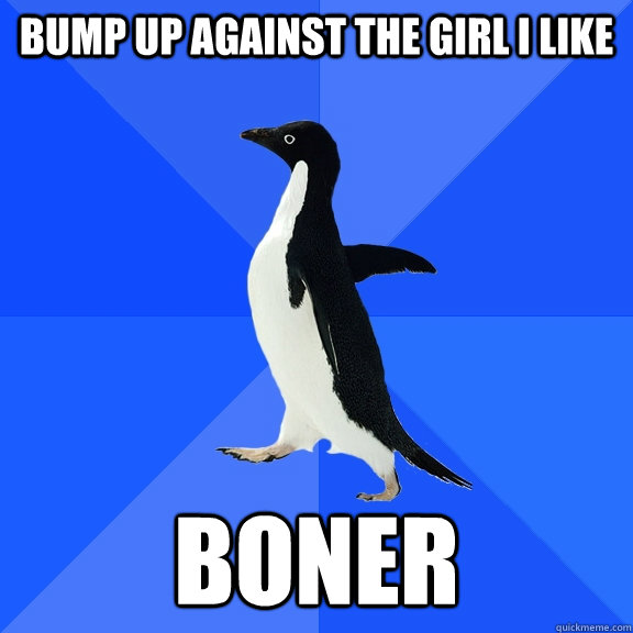 bump up against the girl i like boner   Socially Awkward Penguin