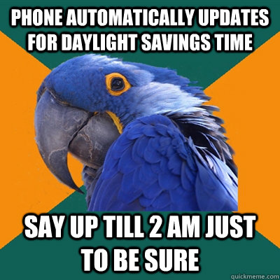 Phone automatically UPDATES for daylight savings time Say up till 2 am just to be sure  Paranoid Parrot