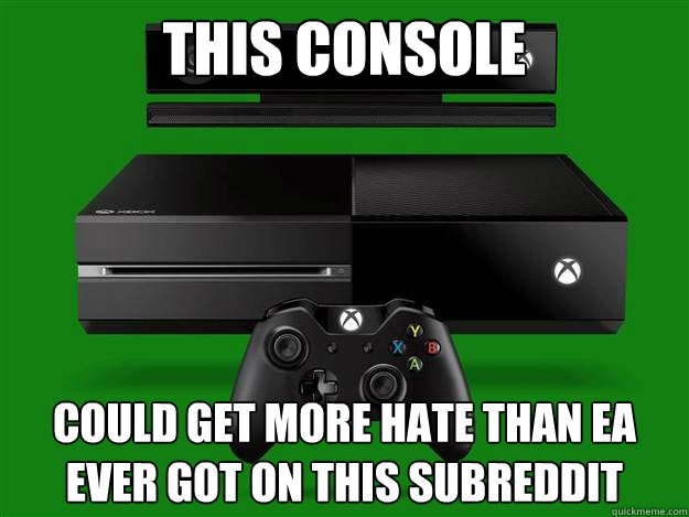 This console could get more hate than ea ever got on this subreddit  