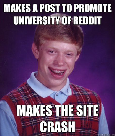 Makes a post to promote University of Reddit makes the site crash  Bad Luck Brian