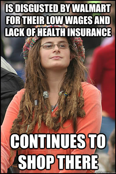 Is Disgusted by WalMart  for their low wages and lack of health insurance Continues to shop there  College Liberal