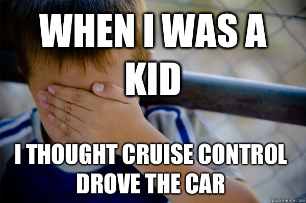 When I was a kid I thought cruise control drove the car   Confession kid