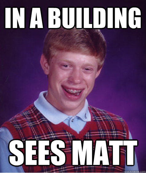 In A building sees matt  Bad Luck Brian