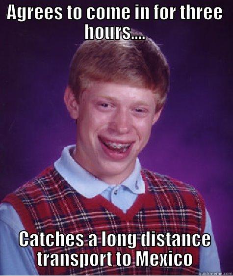 AGREES TO COME IN FOR THREE HOURS.... CATCHES A LONG DISTANCE TRANSPORT TO MEXICO Bad Luck Brian
