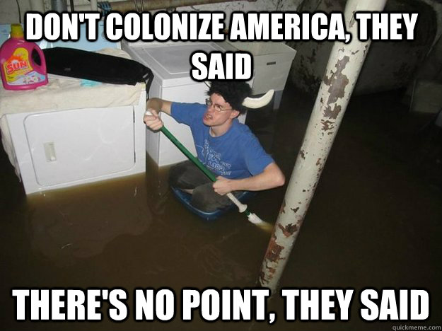 don't colonize america, they said there's no point, they said - don't colonize america, they said there's no point, they said  Do the laundry they said