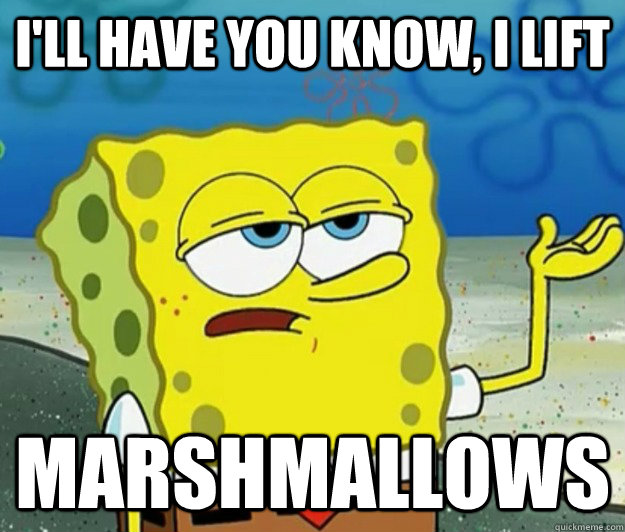 I'll have you know, I lift marshmallows - I'll have you know, I lift marshmallows  Tough Spongebob