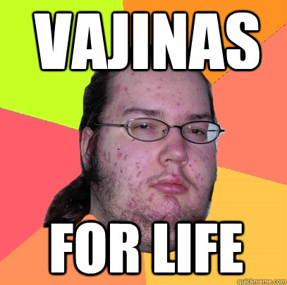 Vajinas For life  Butthurt Dweller